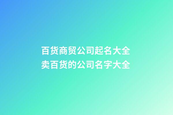 百货商贸公司起名大全 卖百货的公司名字大全-第1张-公司起名-玄机派